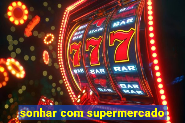 sonhar com supermercado